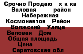 Срочно Продаю 2-х к.кв. Валовая, 61/67 район Набережная Космонавтов › Район ­ Волжский › Улица ­ Валовая › Дом ­ 61/67 › Общая площадь ­ 90 › Цена ­ 6 200 000 - Саратовская обл., Саратов г. Недвижимость » Квартиры продажа   . Саратовская обл.,Саратов г.